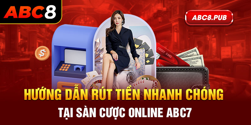 Hướng dẫn rút tiền nhanh chóng tại sàn cược online ABC7